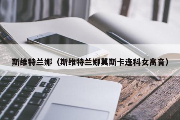 斯维特兰娜（斯维特兰娜莫斯卡连科女高音）