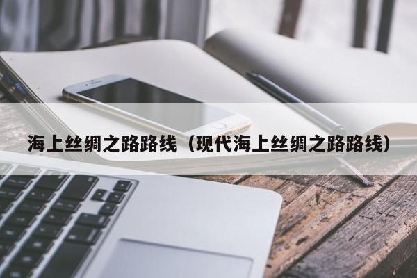 海上丝绸之路路线（现代海上丝绸之路路线）