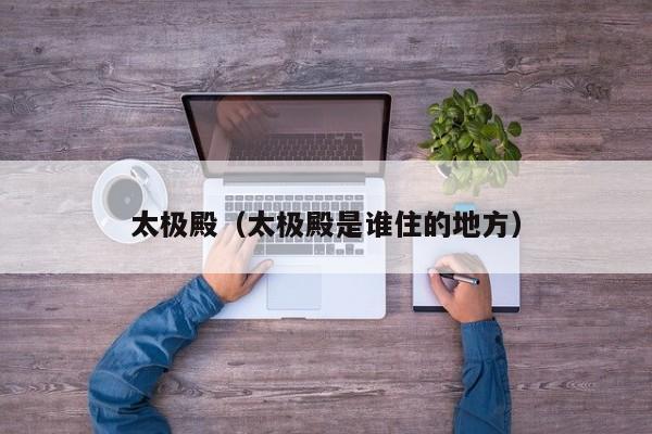 太极殿（太极殿是谁住的地方）