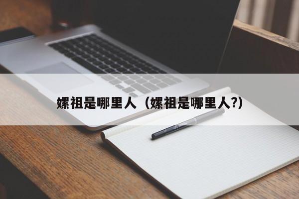 嫘祖是哪里人（嫘祖是哪里人?）
