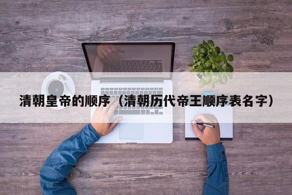 清朝皇帝的顺序（清朝历代帝王顺序表名字）