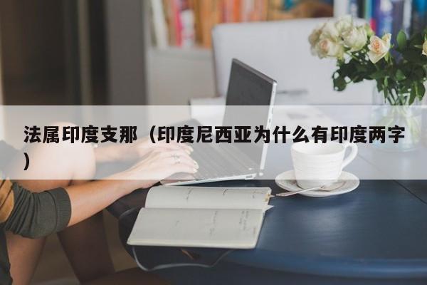 法属印度支那（印度尼西亚为什么有印度两字）