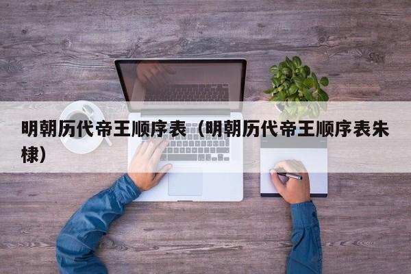 明朝历代帝王顺序表（明朝历代帝王顺序表朱棣）