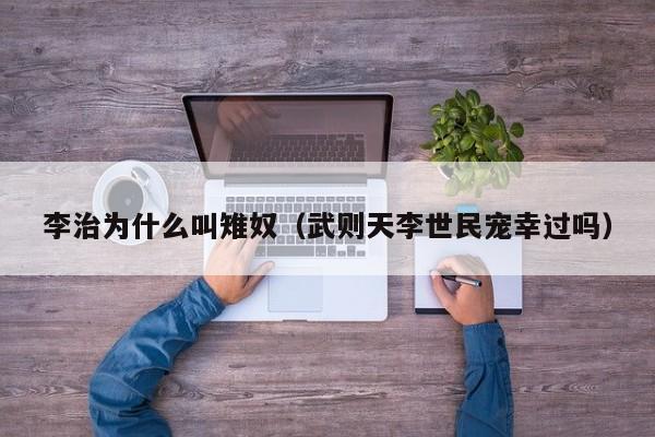 李治为什么叫雉奴（武则天李世民宠幸过吗）