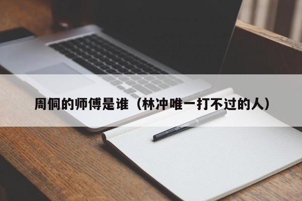 周侗的师傅是谁（林冲唯一打不过的人）