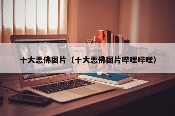 十大恶佛图片（十大恶佛图片哔哩哔哩）