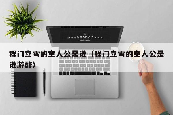 程门立雪的主人公是谁（程门立雪的主人公是谁游酢）