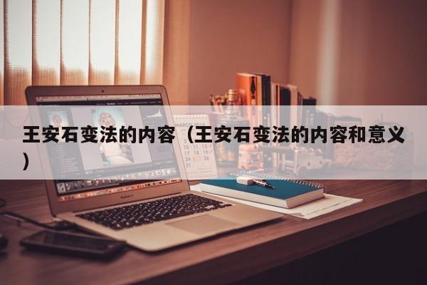 王安石变法的内容（王安石变法的内容和意义）