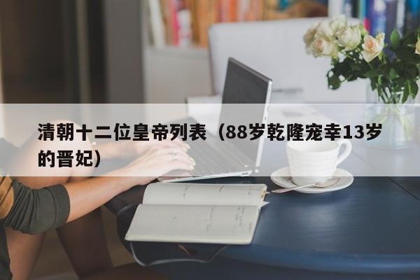 清朝十二位皇帝列表（88岁乾隆宠幸13岁的晋妃）