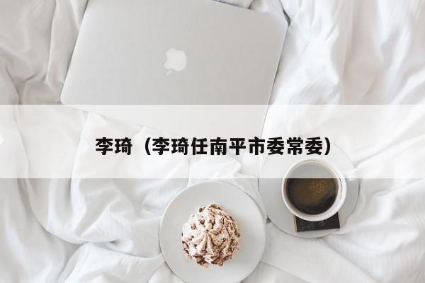 李琦（李琦任南平市委常委）