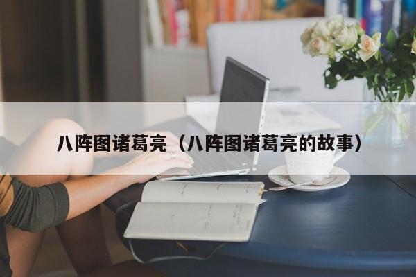 八阵图诸葛亮（八阵图诸葛亮的故事）