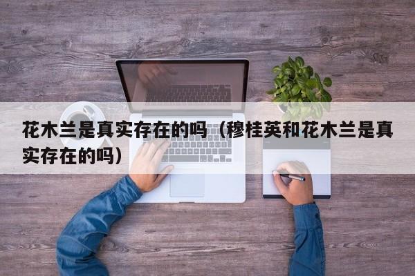 花木兰是真实存在的吗（穆桂英和花木兰是真实存在的吗）