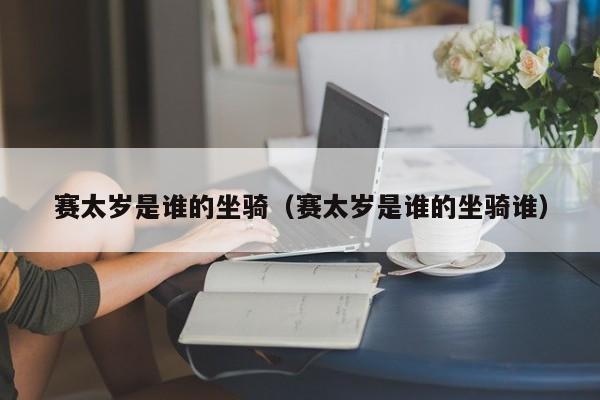 赛太岁是谁的坐骑（赛太岁是谁的坐骑谁）