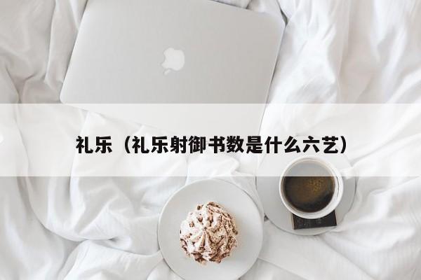 礼乐（礼乐射御书数是什么六艺）