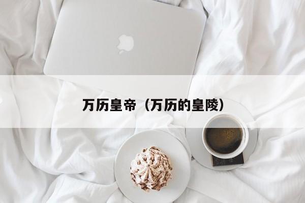 万历皇帝（万历的皇陵）