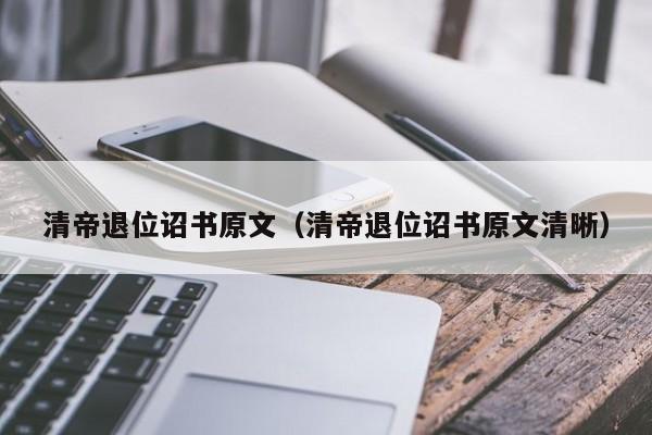 清帝退位诏书原文（清帝退位诏书原文清晰）
