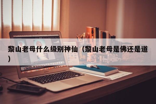 黎山老母什么级别神仙（黎山老母是佛还是道）