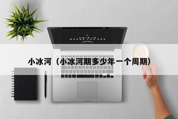 小冰河（小冰河期多少年一个周期）
