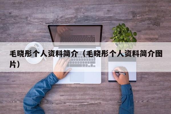 毛晓彤个人资料简介（毛晓彤个人资料简介图片）