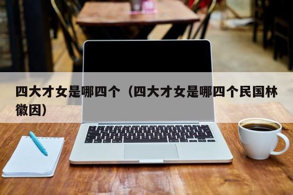 四大才女是哪四个（四大才女是哪四个民国林徽因）