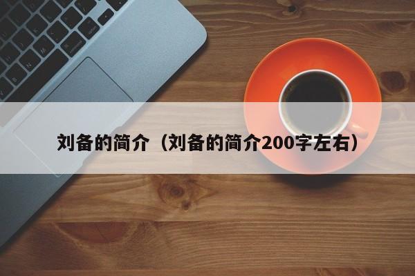 刘备的简介（刘备的简介200字左右）