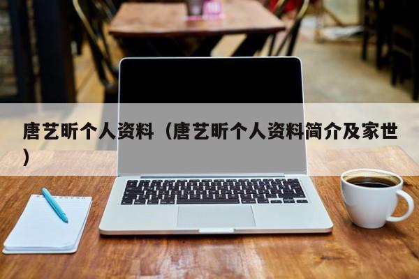 唐艺昕个人资料（唐艺昕个人资料简介及家世）