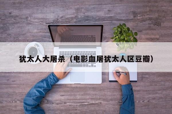 犹太人大屠杀（电影血屠犹太人区豆瓣）
