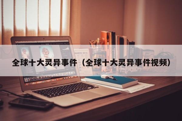 全球十大灵异事件（全球十大灵异事件视频）