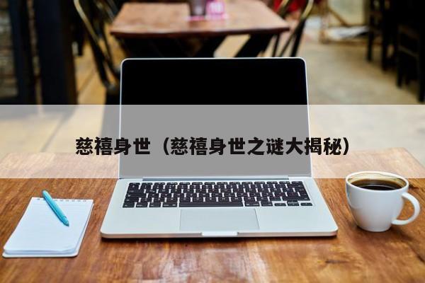 慈禧身世（慈禧身世之谜大揭秘）