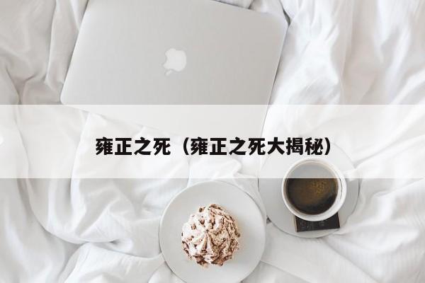 雍正之死（雍正之死大揭秘）