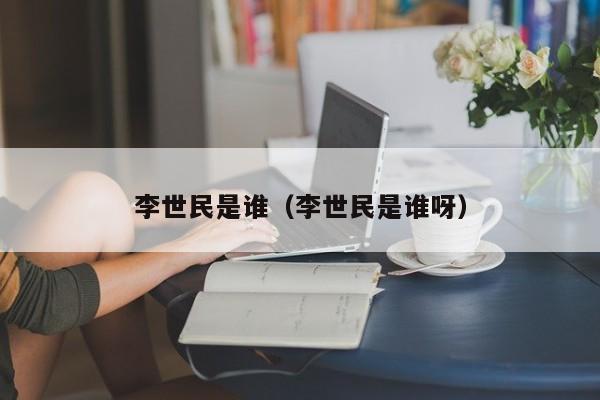 李世民是谁（李世民是谁呀）