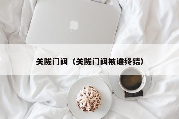 关陇门阀（关陇门阀被谁终结）