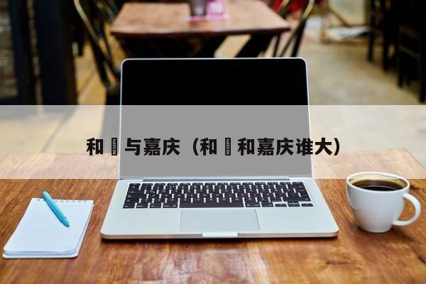 和珅与嘉庆（和珅和嘉庆谁大）
