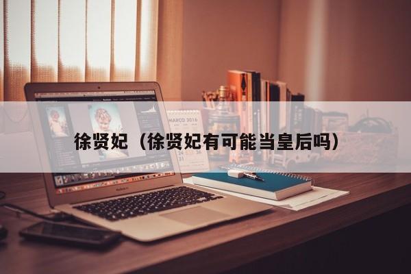 徐贤妃（徐贤妃有可能当皇后吗）