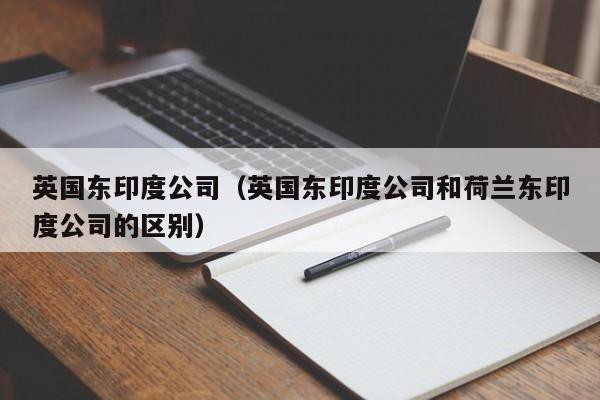 英国东印度公司（英国东印度公司和荷兰东印度公司的区别）