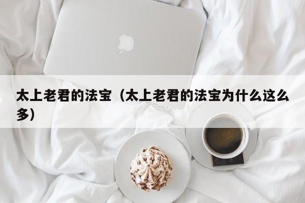 太上老君的法宝（太上老君的法宝为什么这么多）