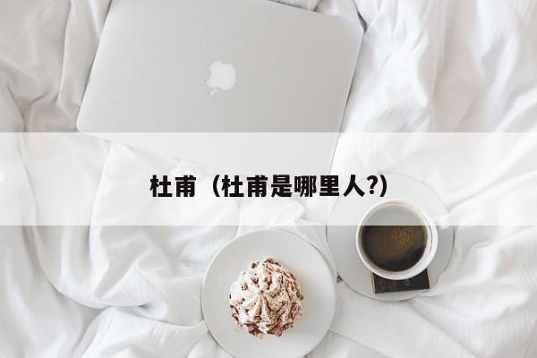 杜甫（杜甫是哪里人?）