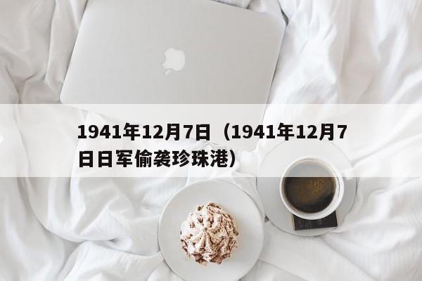 1941年12月7日（1941年12月7日日军偷袭珍珠港）