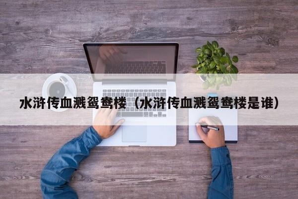 水浒传血溅鸳鸯楼（水浒传血溅鸳鸯楼是谁）