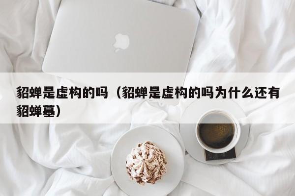 貂蝉是虚构的吗（貂蝉是虚构的吗为什么还有貂蝉墓）