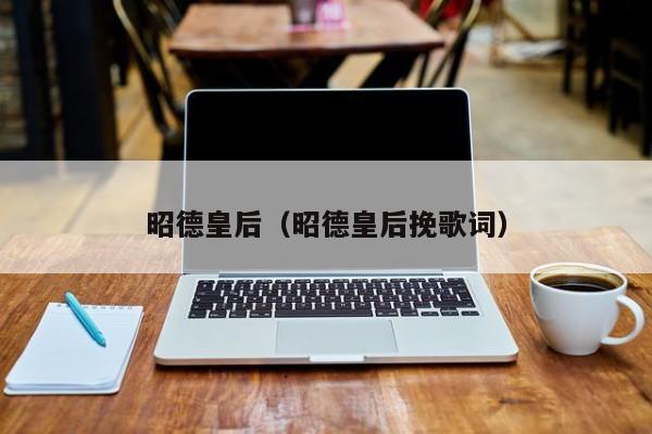 昭德皇后（昭德皇后挽歌词）