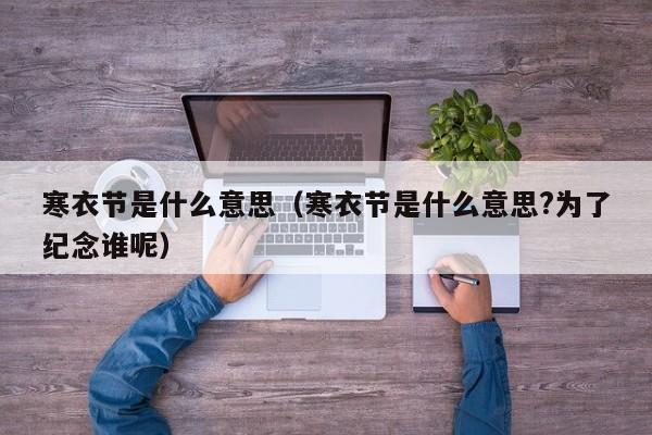 寒衣节是什么意思（寒衣节是什么意思?为了纪念谁呢）