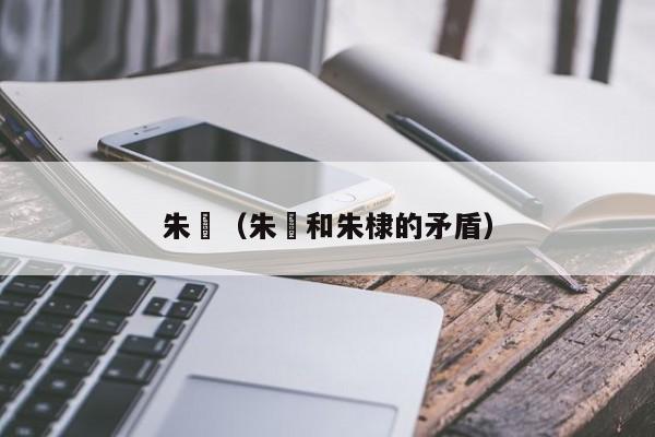 朱棡（朱棡和朱棣的矛盾）