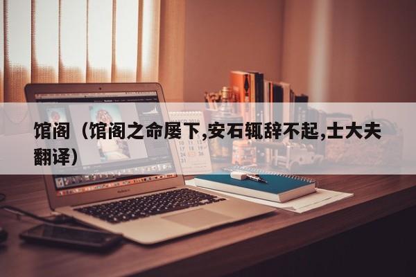 馆阁（馆阁之命屡下,安石辄辞不起,士大夫翻译）