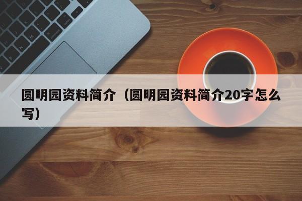 圆明园资料简介（圆明园资料简介20字怎么写）