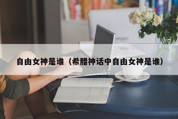 自由女神是谁（希腊神话中自由女神是谁）