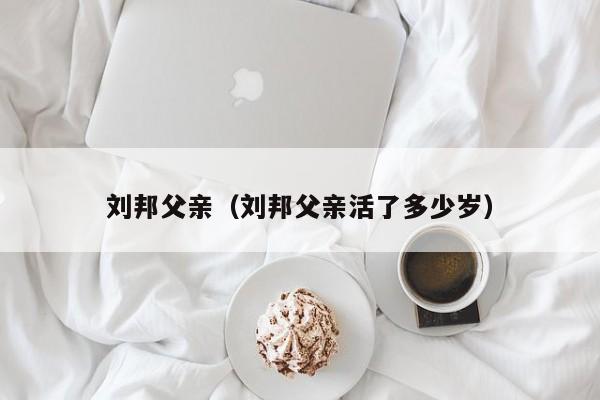 刘邦父亲（刘邦父亲活了多少岁）