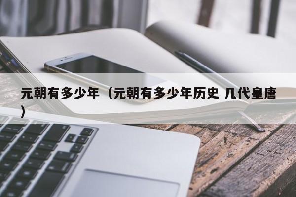 元朝有多少年（元朝有多少年历史 几代皇唐）