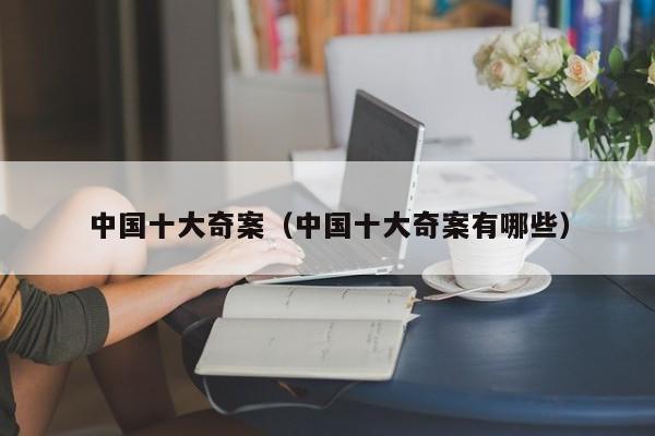 中国十大奇案（中国十大奇案有哪些）