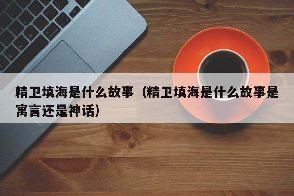 精卫填海是什么故事（精卫填海是什么故事是寓言还是神话）